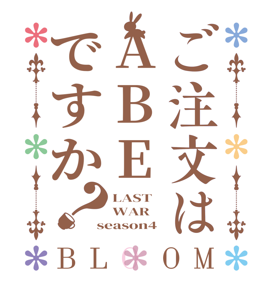 ご注文はABEですか？BLOOM LAST WAR season4