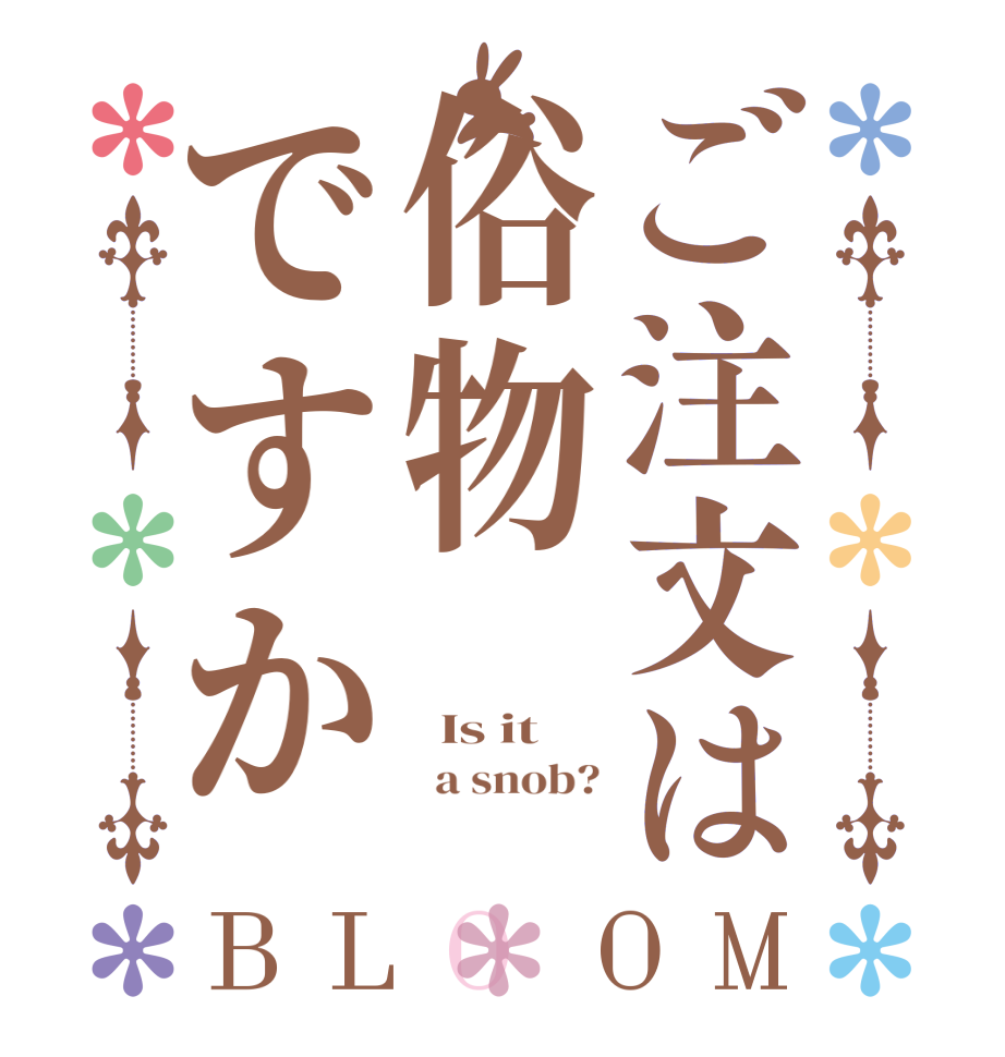 ご注文は俗物ですかBLOOM   Is it    a snob?  