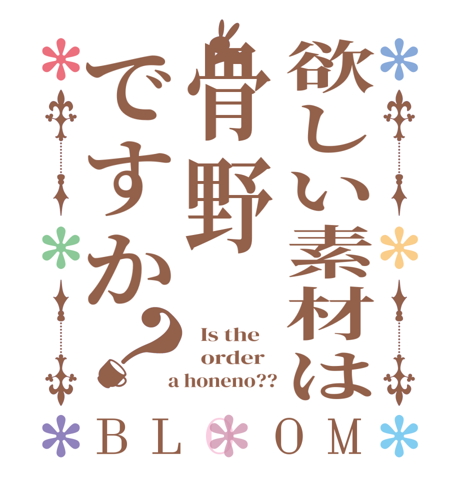 欲しい素材は骨野ですか？BLOOM   Is the      order    a honeno??