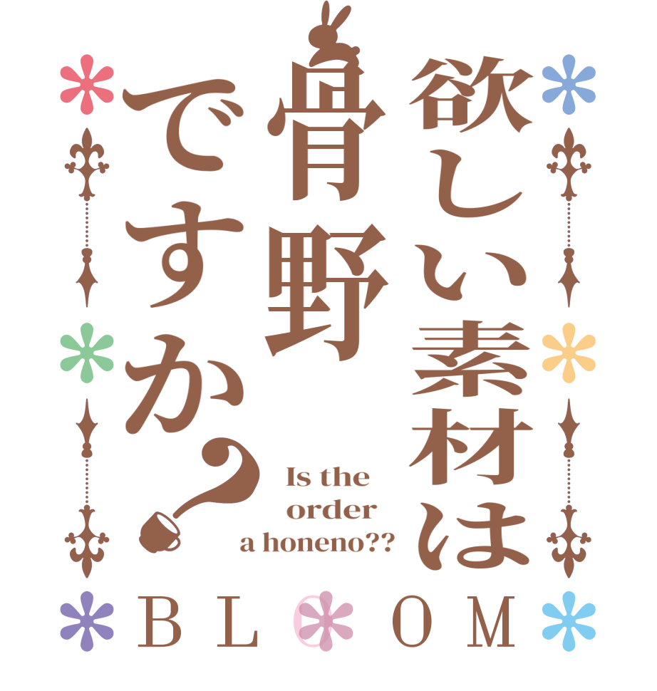 欲しい素材は骨野ですか？BLOOM   Is the      order    a honeno??