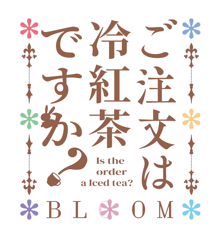 ご注文は冷紅茶ですか？BLOOM   Is the      order    a Iced tea?