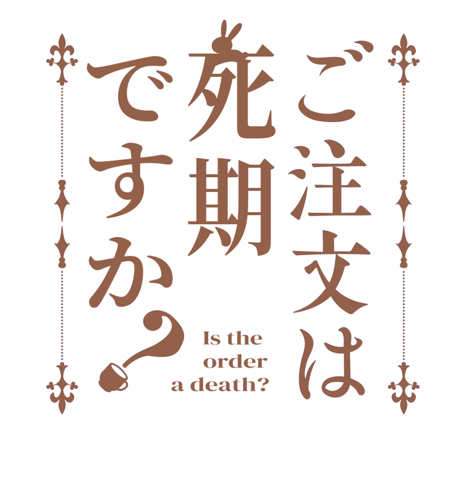 ご注文は死期ですか？  Is the      order    a death?  