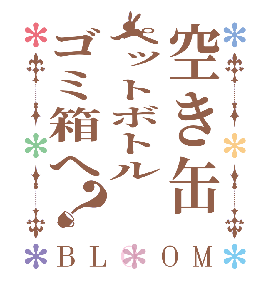 空き缶ペットボトルゴミ箱へ？BLOOM    