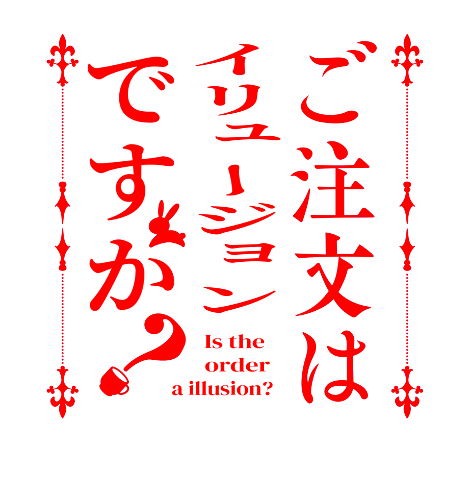 ご注文はイリュージョンですか？  Is the      order    a illusion?  
