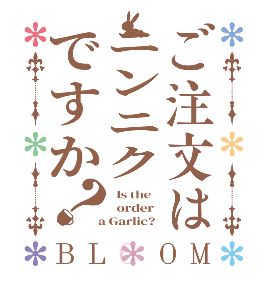 ご注文はニンニクですか？BLOOM   Is the      order    a Garlic?  