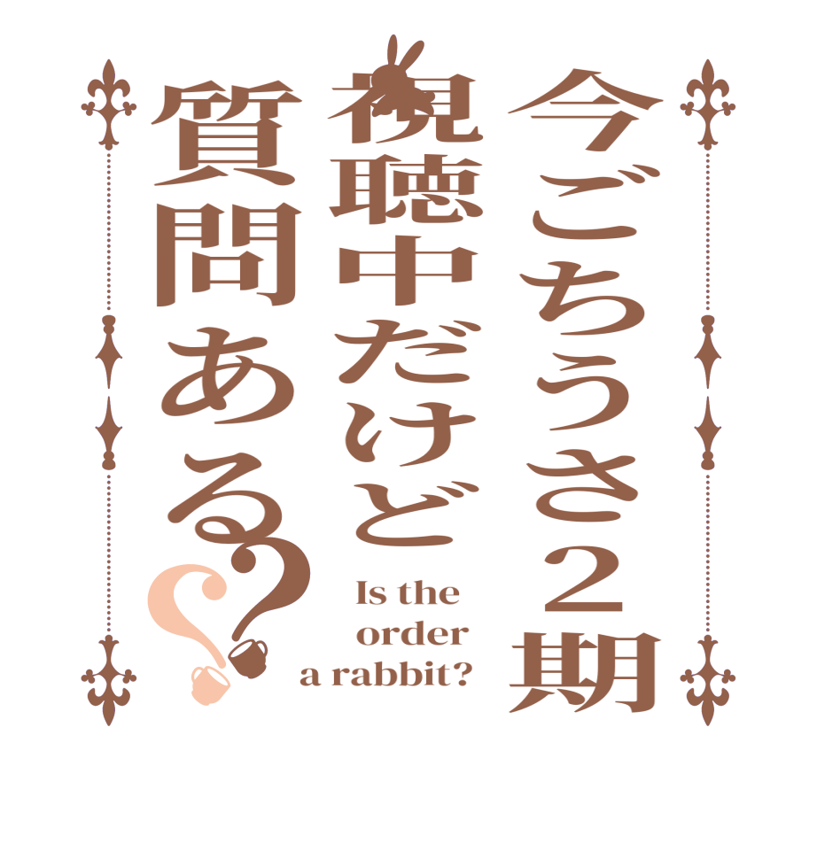 今ごちうさ2期視聴中だけど質問ある？？  Is the      order    a rabbit?  