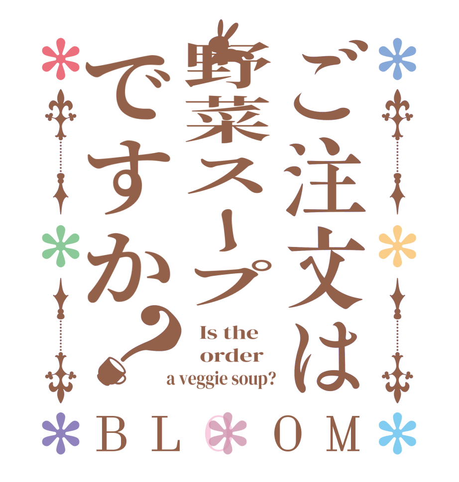 ご注文は野菜スープですか？BLOOM   Is the      order    a veggie soup?