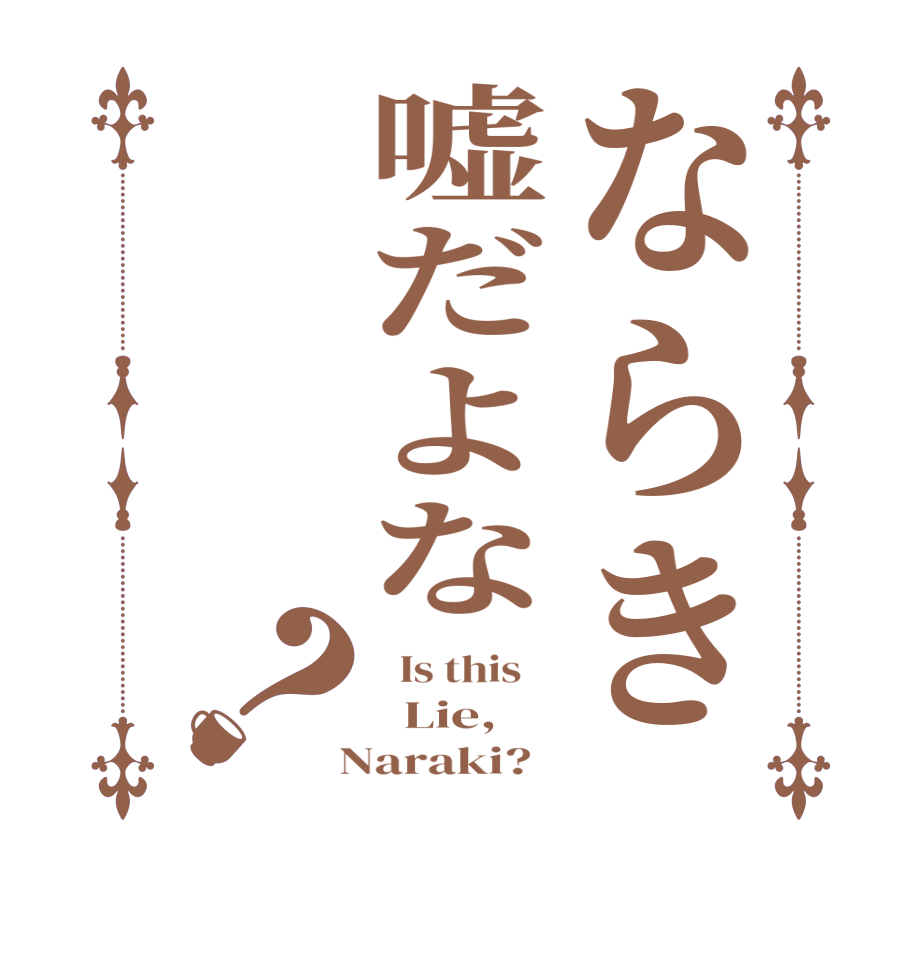 ならき嘘だよな？  Is this      Lie,  Naraki?  