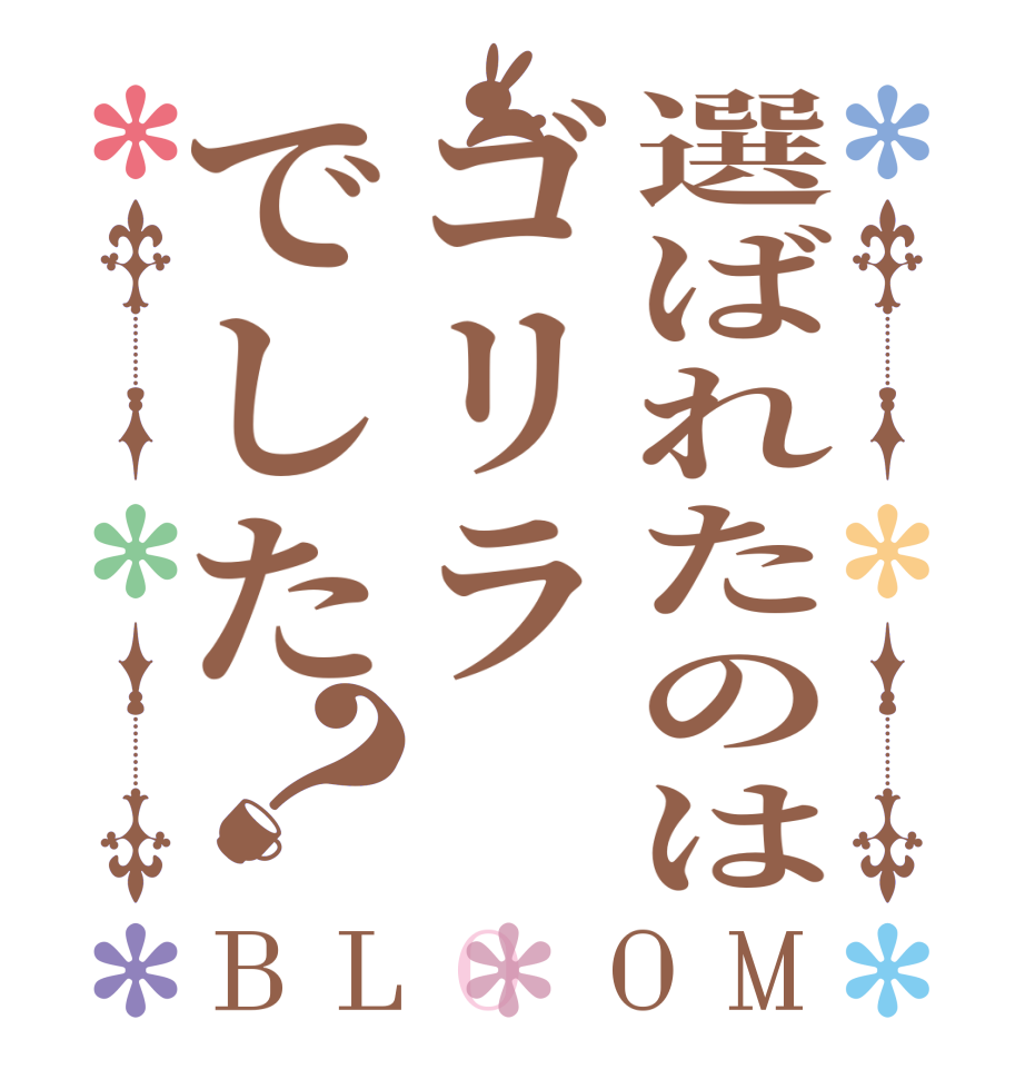 選ばれたのはゴリラでした？BLOOM   
