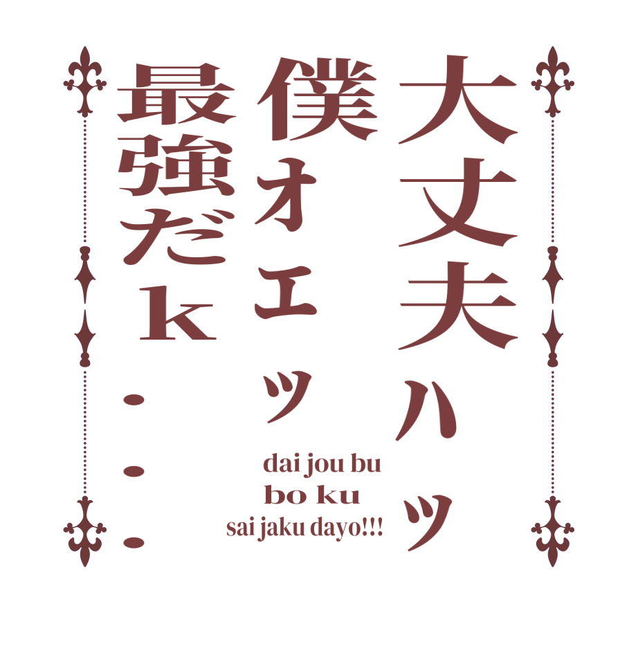 大丈夫ﾊｯ僕ｵｴｯ最強だk...dai jou bu bo ku sai jaku dayo!!!