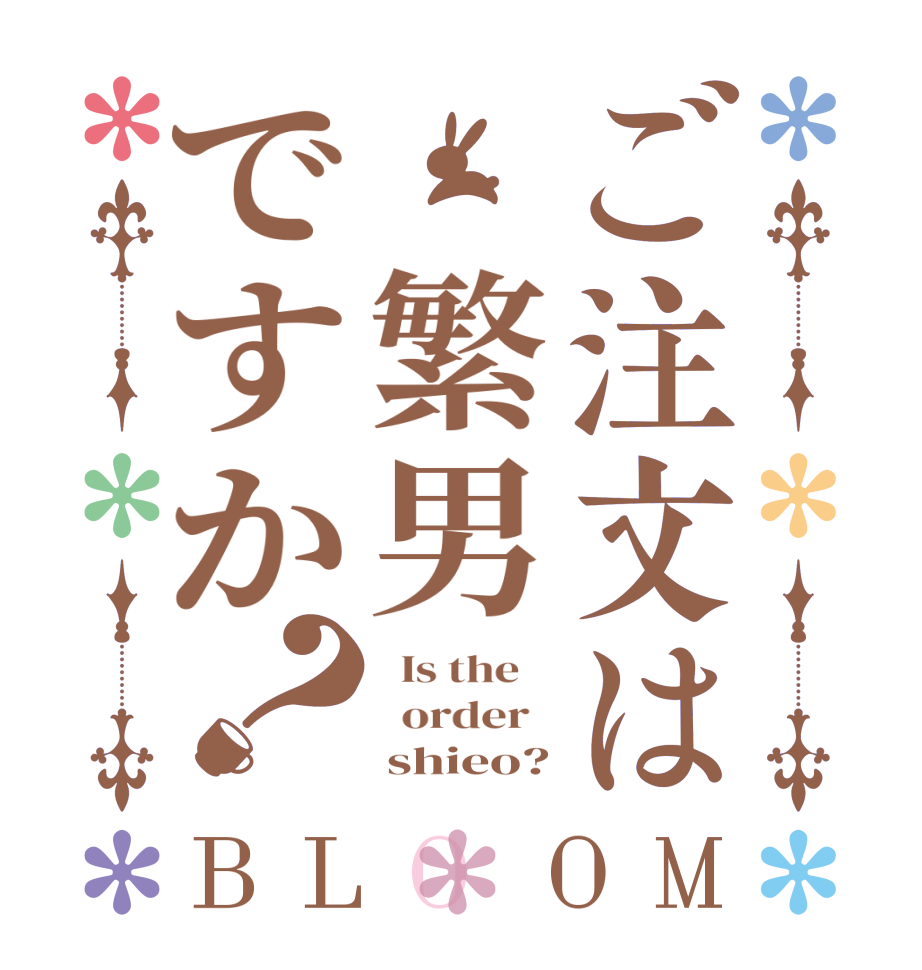ご注文は 繁男ですか？BLOOM   Is the      order        shieo?