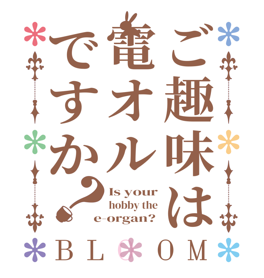 ご趣味は電オルですか？BLOOM Is your hobby the e-organ? 