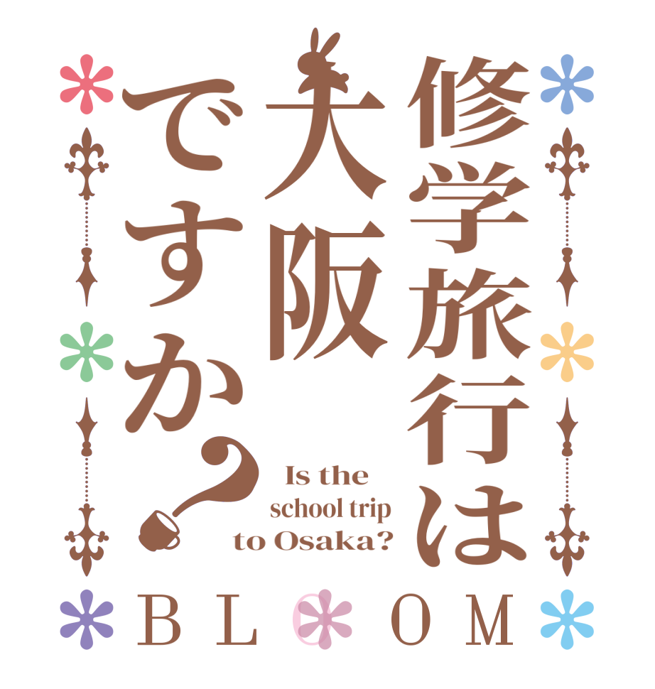 修学旅行は大阪ですか？BLOOM   Is the    school trip to Osaka?