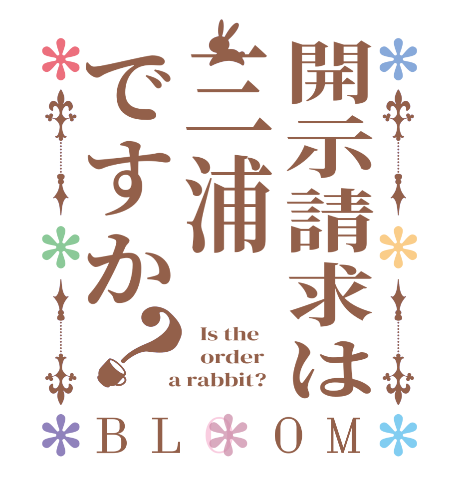開示請求は三浦ですか？BLOOM   Is the      order    a rabbit?  