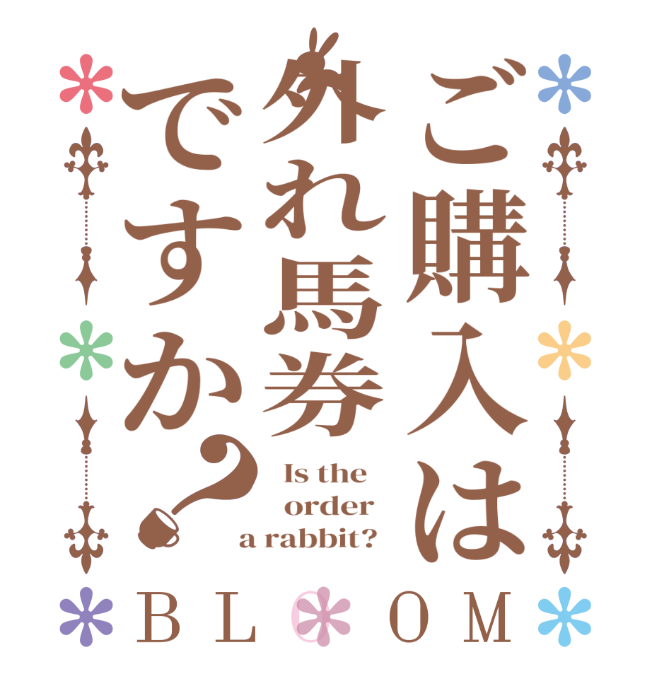 ご購入は外れ馬券ですか？BLOOM   Is the      order    a rabbit?  