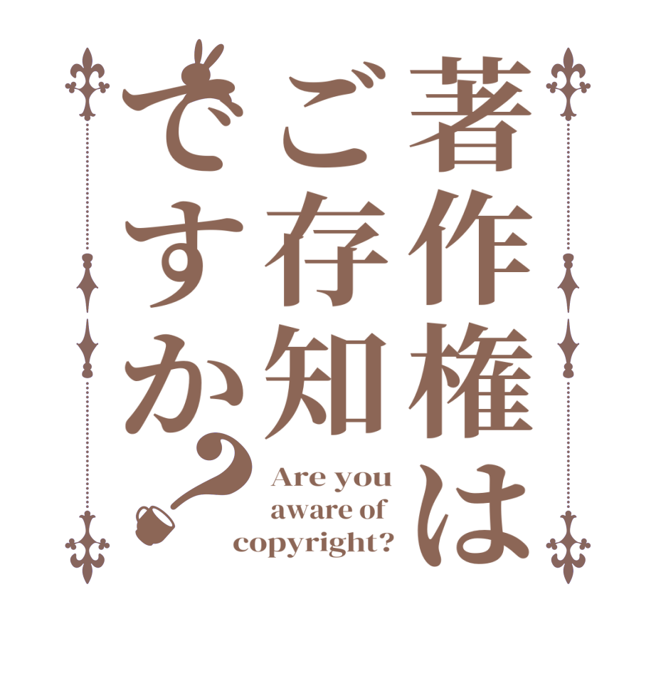 著作権はご存知ですか？Are you aware of  copyright?
