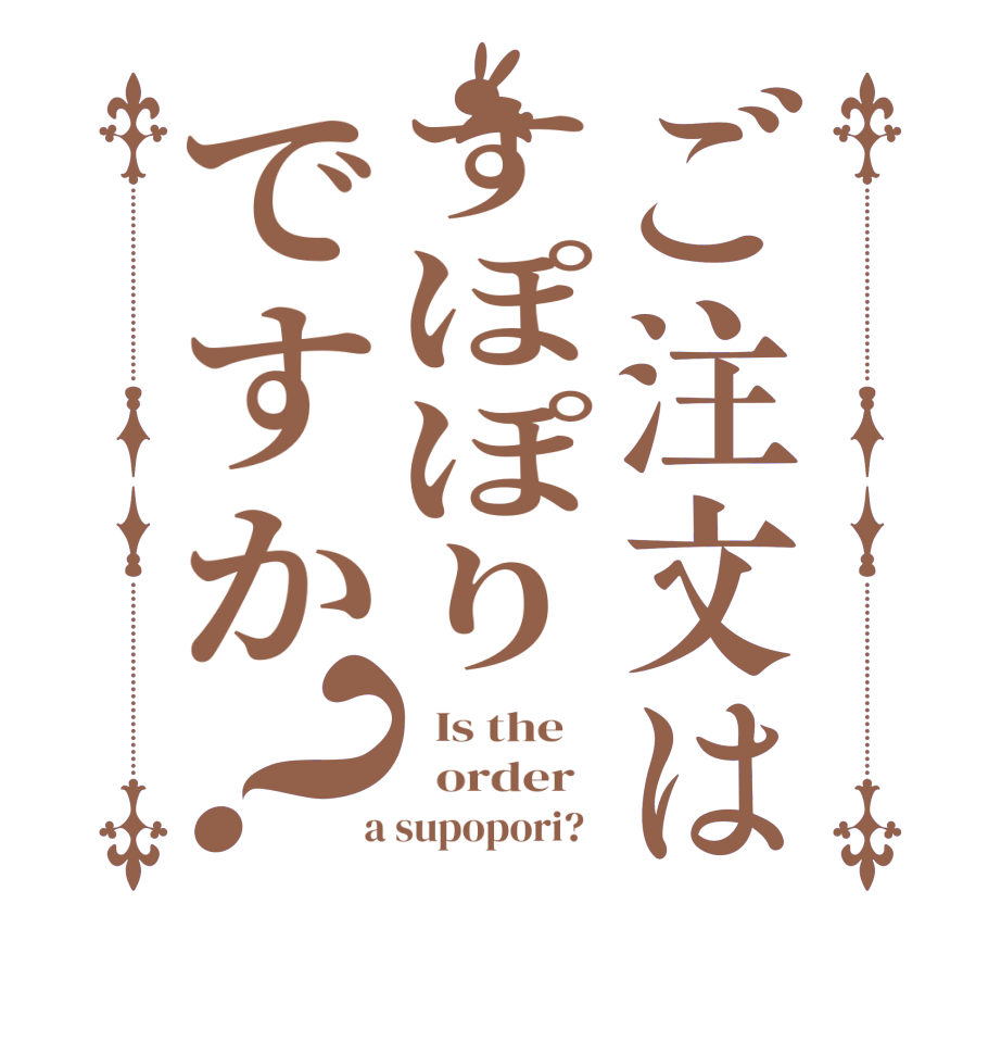 ご注文はすぽぽりですか？  Is the      order    a supopori?  
