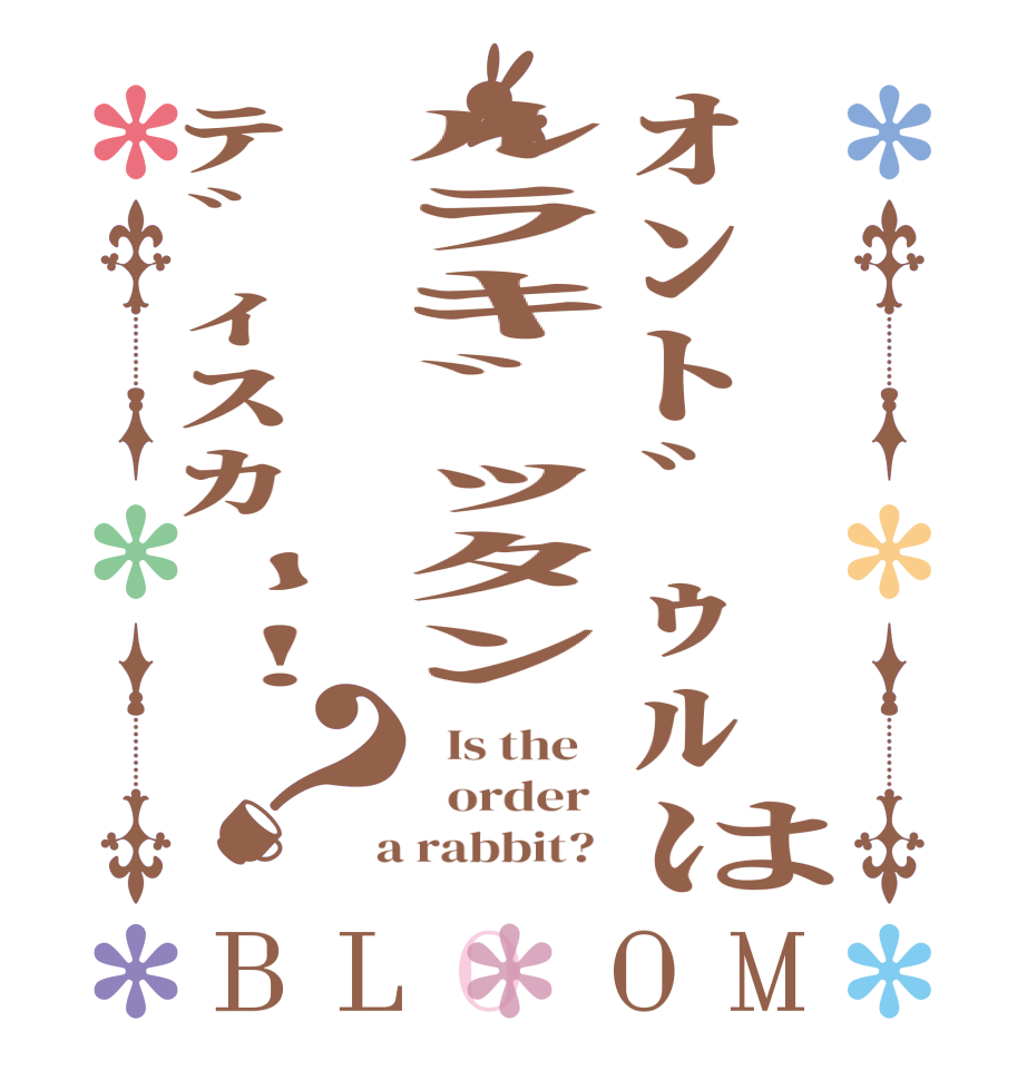 ｵﾝﾄﾞｩﾙはﾙﾗｷﾞｯﾀﾝﾃﾞｨｽｶｰ!？BLOOM   Is the      order    a rabbit?  