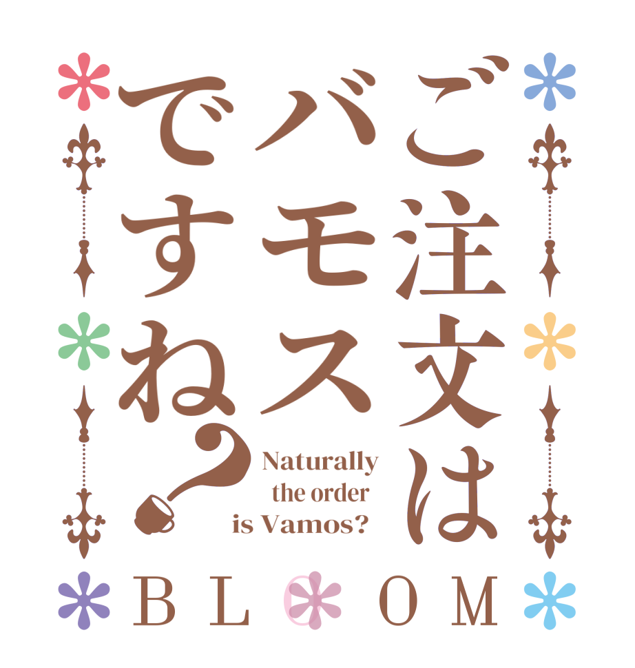 ご注文はバモスですね？BLOOM Naturally   the order    is Vamos?  
