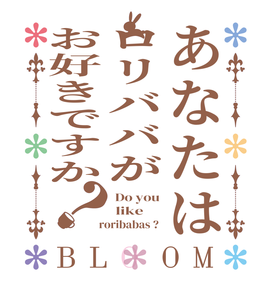 あなたはロリババがお好きですか？BLOOM  Do you   like   roribabas ?  