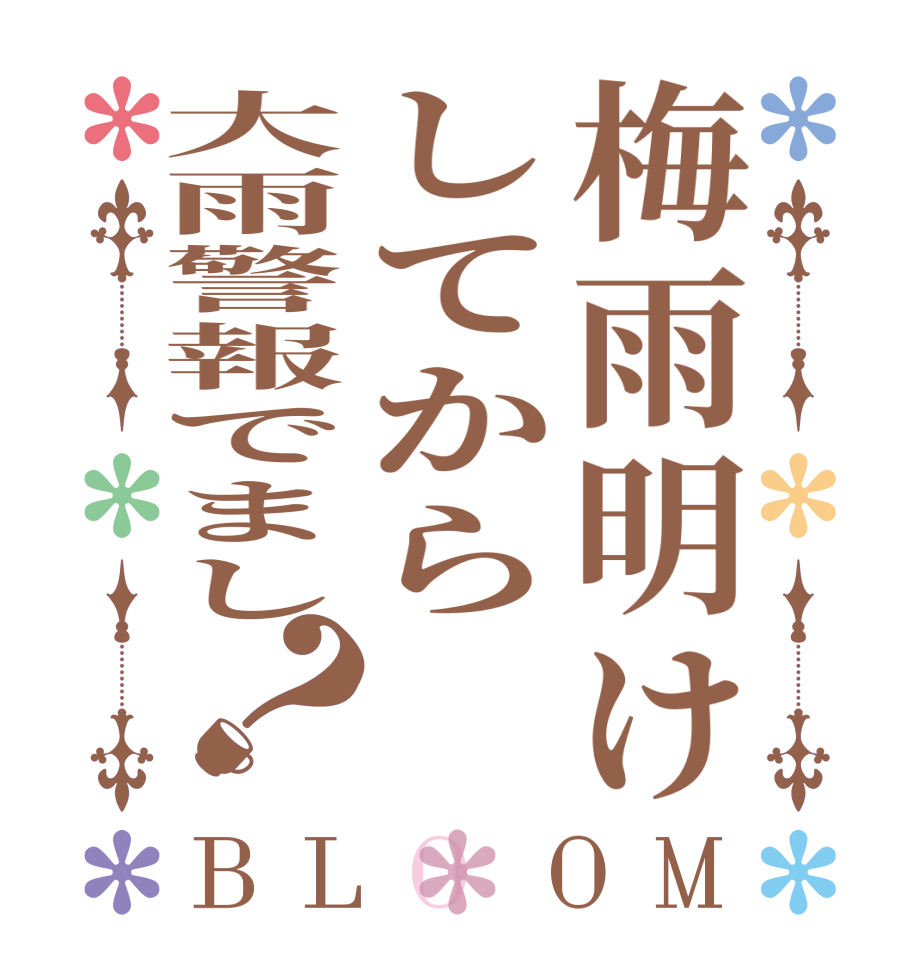 梅雨明けしてから大雨警報でまし？BLOOM   