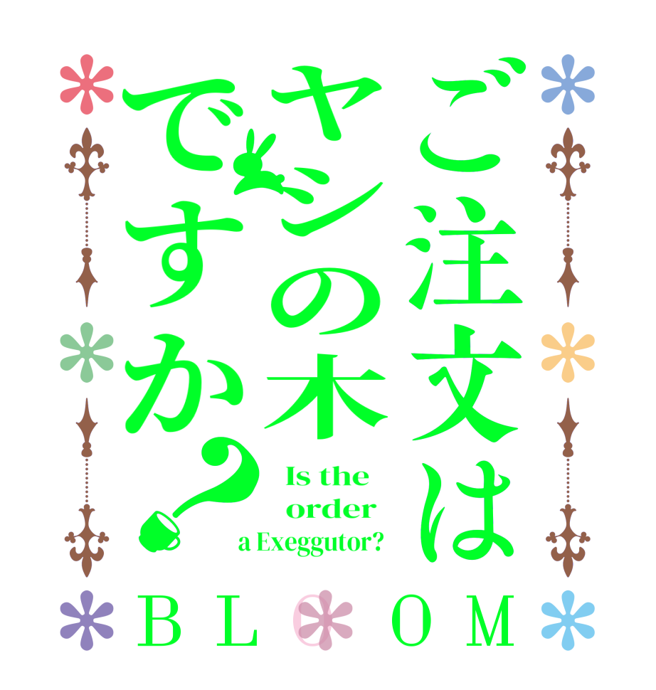 ご注文はヤシの木ですか？BLOOM   Is the      order    a Exeggutor?  