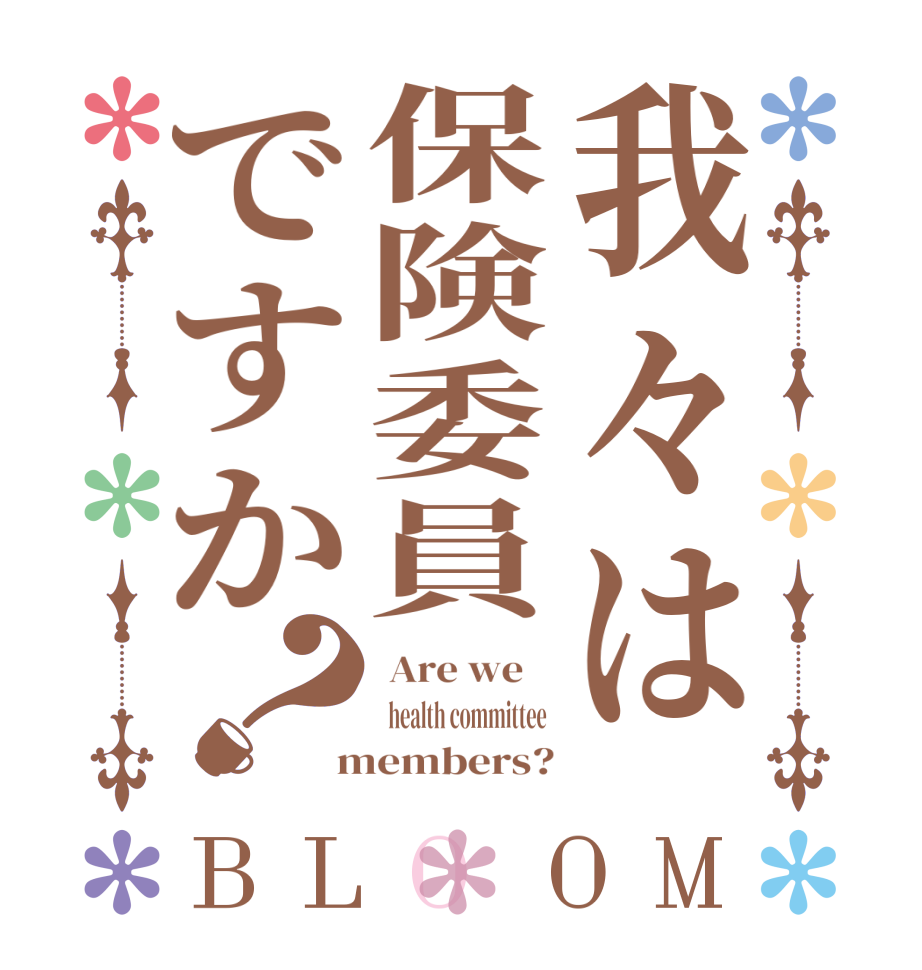 我々は保険委員ですか？BLOOM  Are we      health committee   members?
