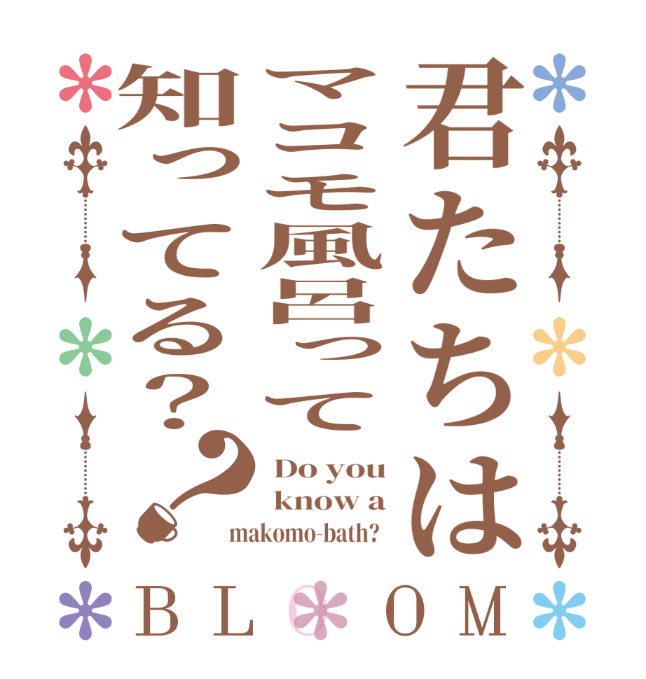 君たちはマコモ風呂って知ってる？？BLOOM  Do you  know a makomo-bath?  
