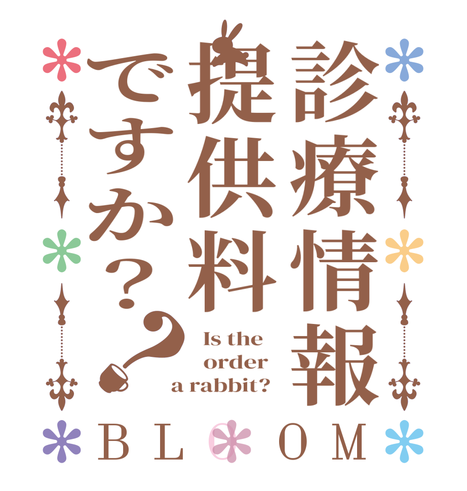 診療情報提供料ですか？？BLOOM   Is the      order    a rabbit?  