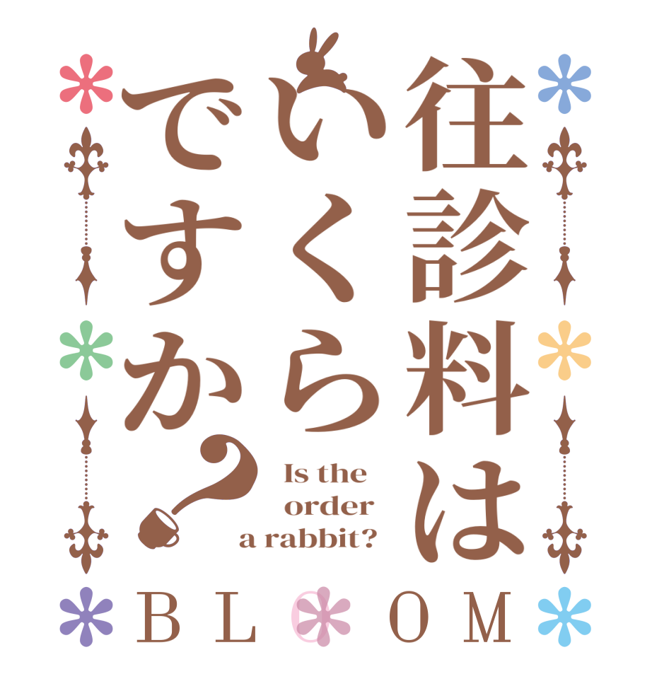 往診料はいくらですか？BLOOM   Is the      order    a rabbit?  