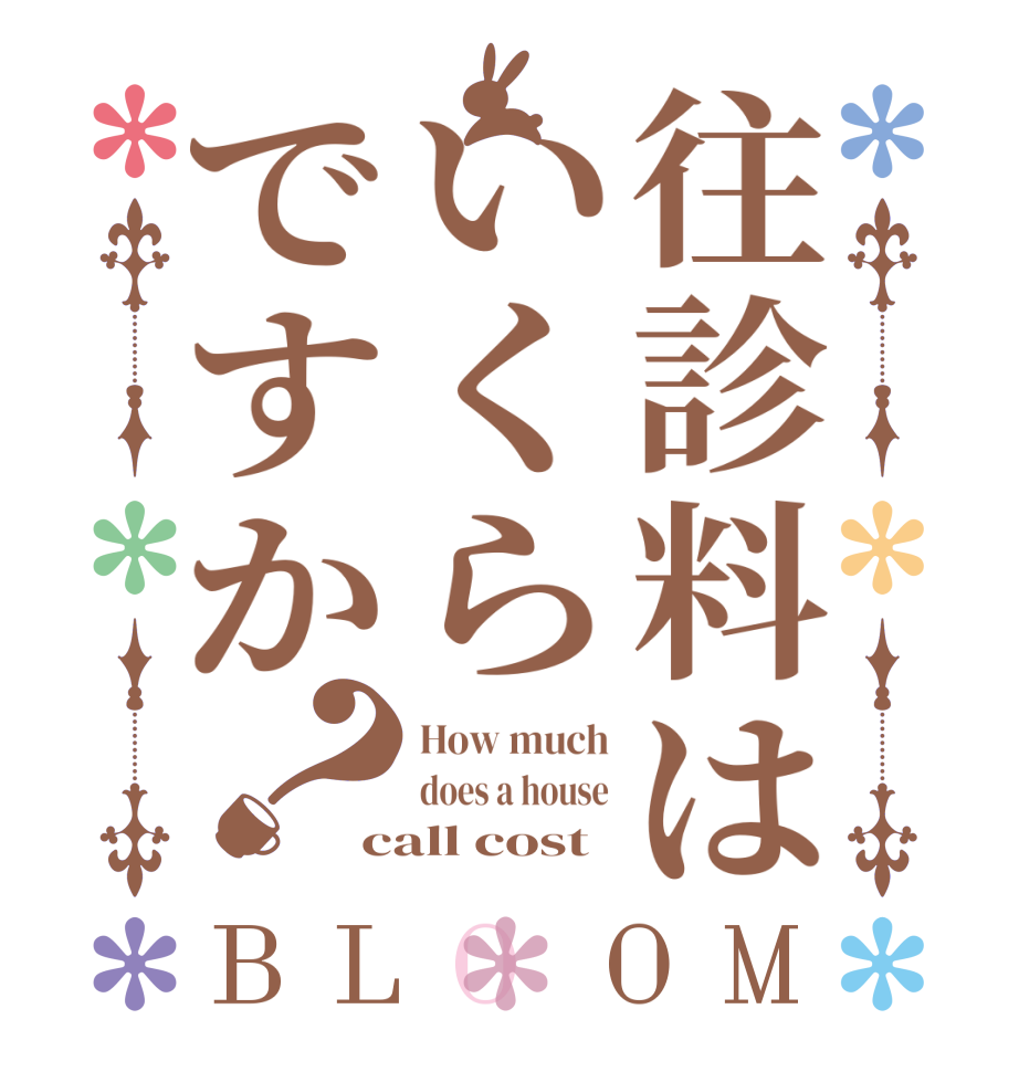 往診料はいくらですか？BLOOM How much does a house call cost