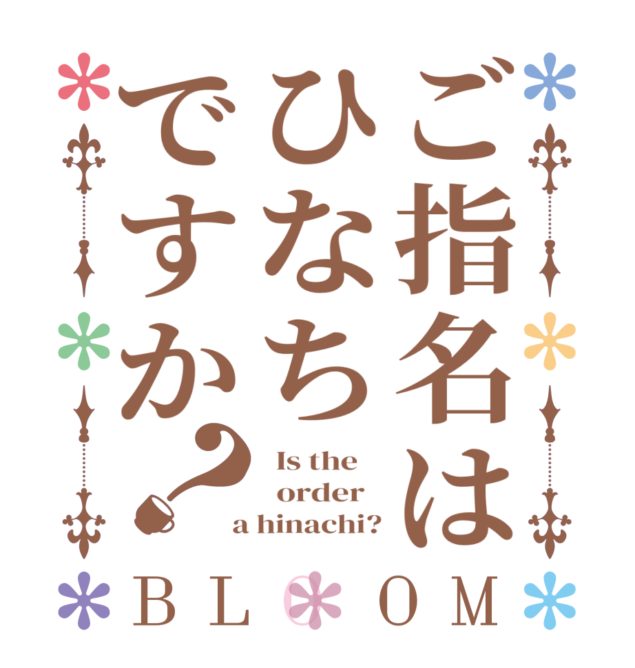 ご指名はひなちですか？BLOOM   Is the      order    a hinachi?