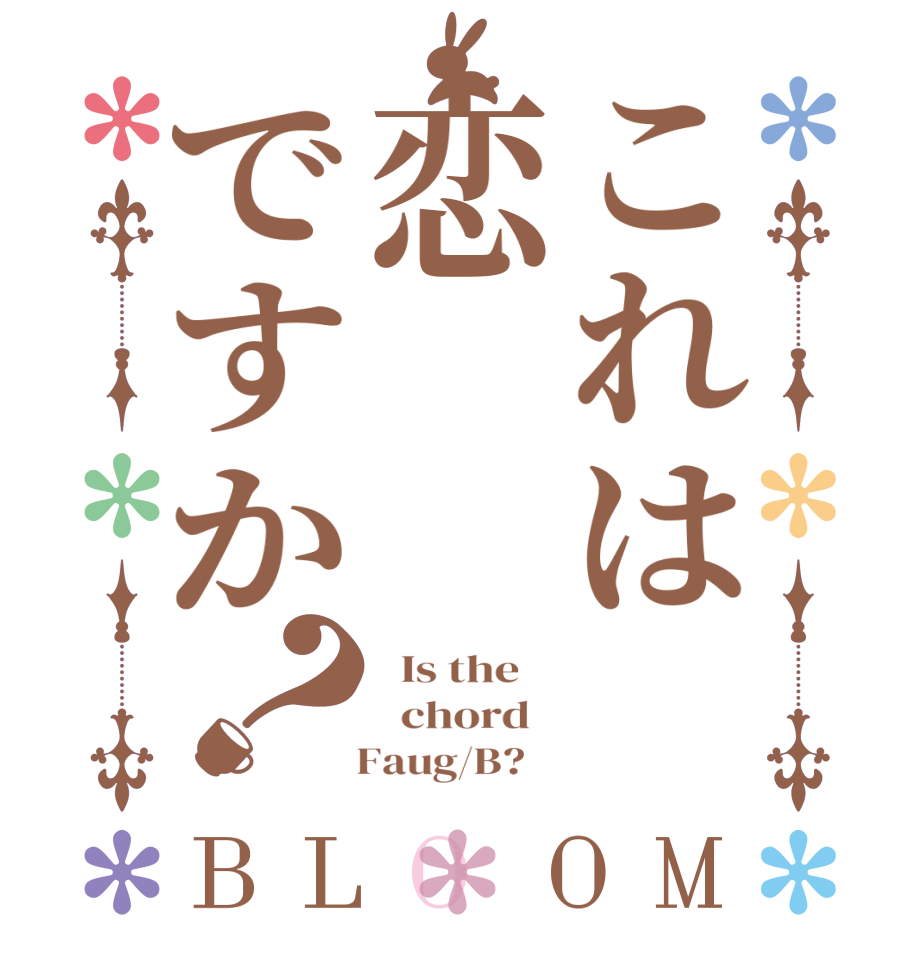 これは　恋ですか？BLOOM   Is the      chord      Faug/B?   
