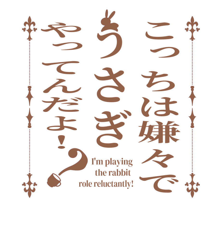 こっちは嫌々でうさぎやってんだよ！？I'm playing   the rabbit  role reluctantly!