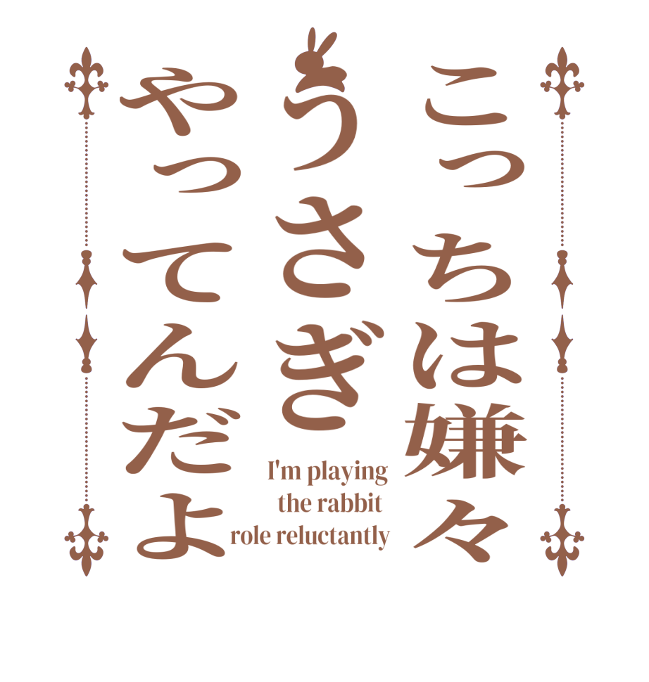 こっちは嫌々うさぎやってんだよI'm playing   the rabbit  role reluctantly