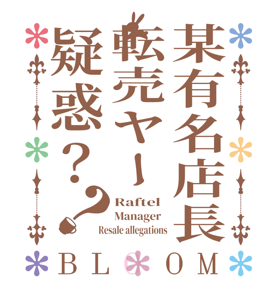 某有名店長転売ヤー疑惑？？BLOOM Raftel Manager   Resale allegations