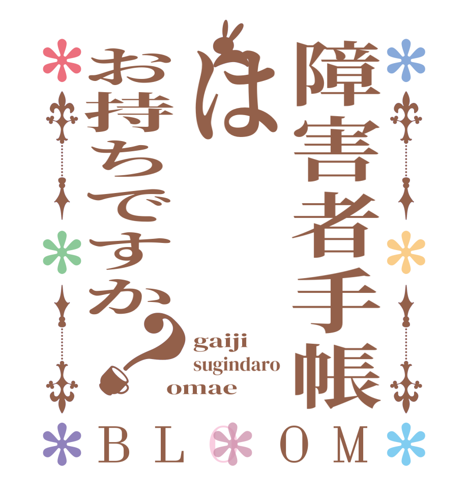 障害者手帳はお持ちですか？BLOOM gaiji sugindaro omae