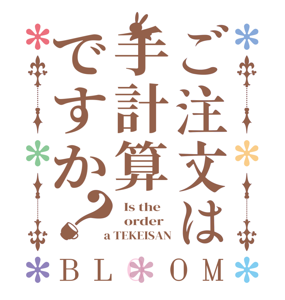 ご注文は手計算ですか？BLOOM   Is the      order    a TEKEISAN