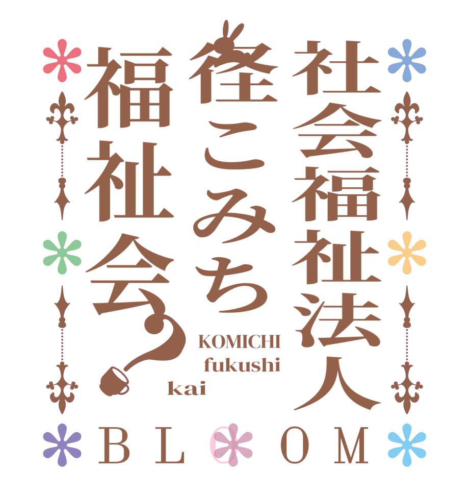 社会福祉法人径こみち福祉会？BLOOM  KOMICHI   fukushi kai