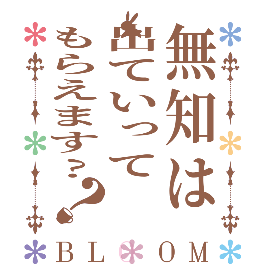 無知は出ていってもらえます?？BLOOM    