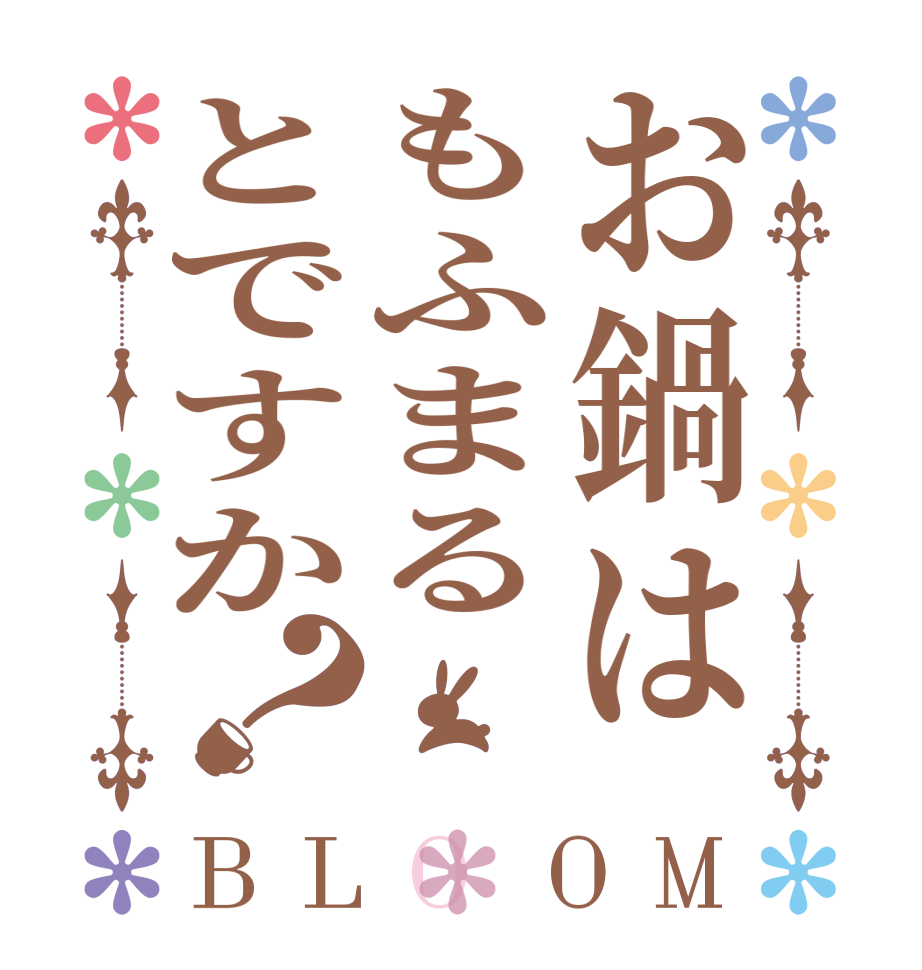 お鍋はもふまるとですか？BLOOM   