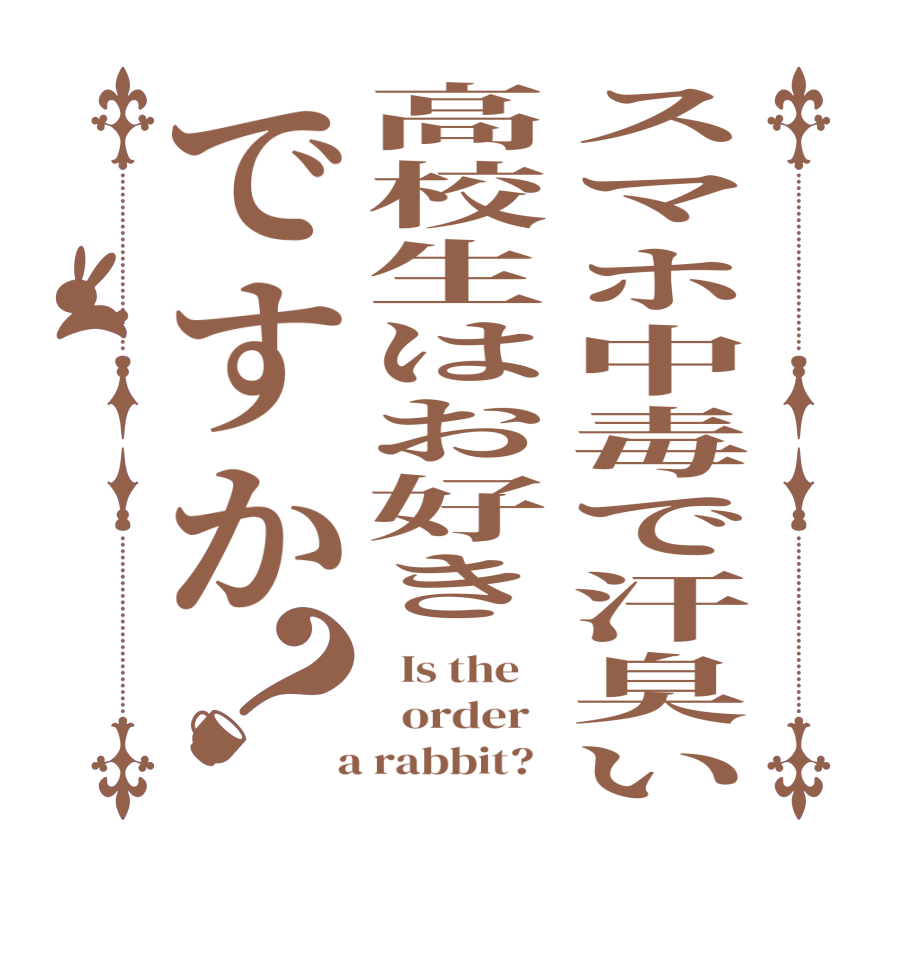 スマホ中毒で汗臭い高校生はお好きですか？  Is the      order    a rabbit?  