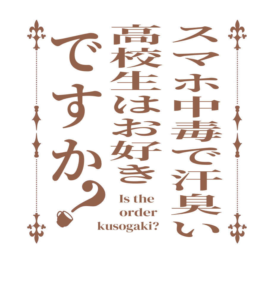 スマホ中毒で汗臭い高校生はお好きですか？  Is the      order   kusogaki?  