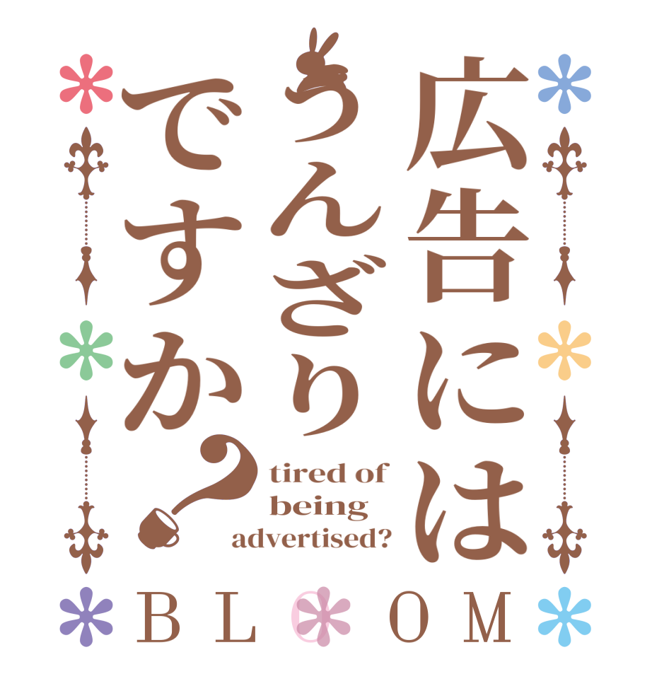広告にはうんざりですか？BLOOM tired of being advertised?