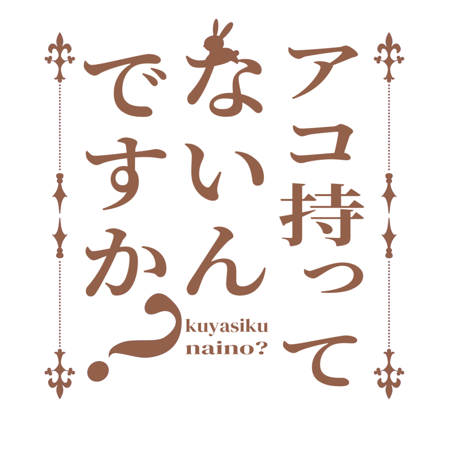 アコ持ってないんですか？kuyasiku naino? 