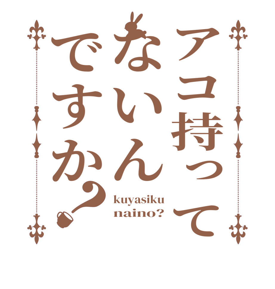 アコ持ってないんですか？kuyasiku naino? 