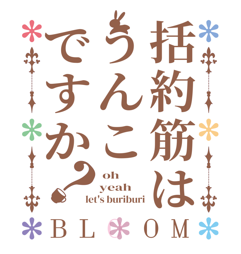 括約筋はうんこですか？BLOOM  oh yeah  let's buriburi