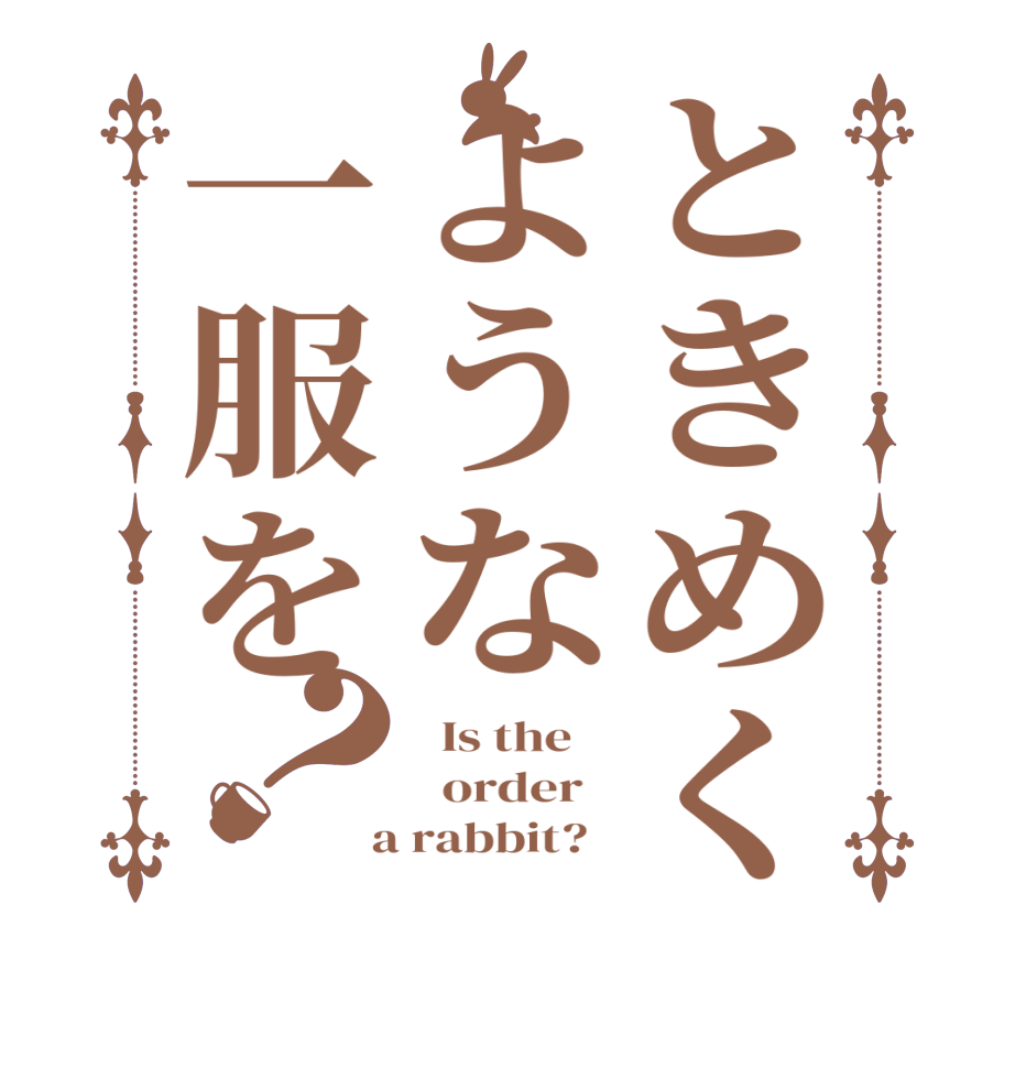 ときめくような一服を？  Is the      order    a rabbit?  