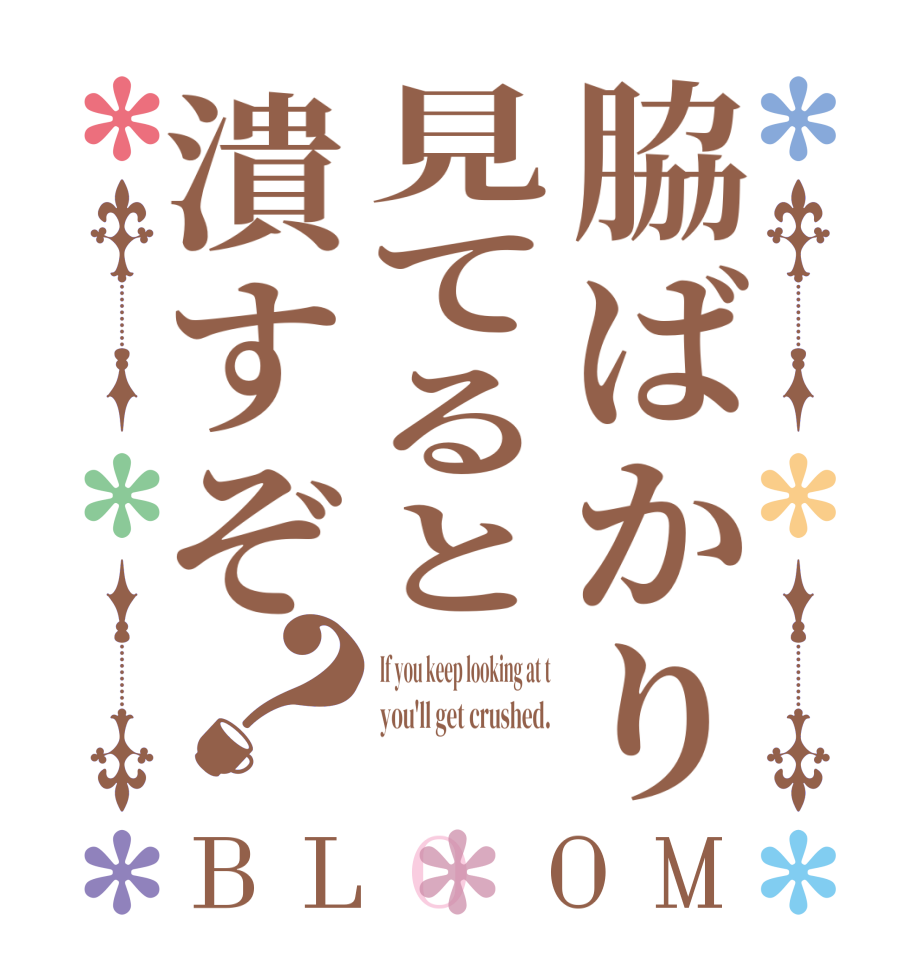 脇ばかり見てると潰すぞ？BLOOM If you keep looking at t you'll get crushed. 