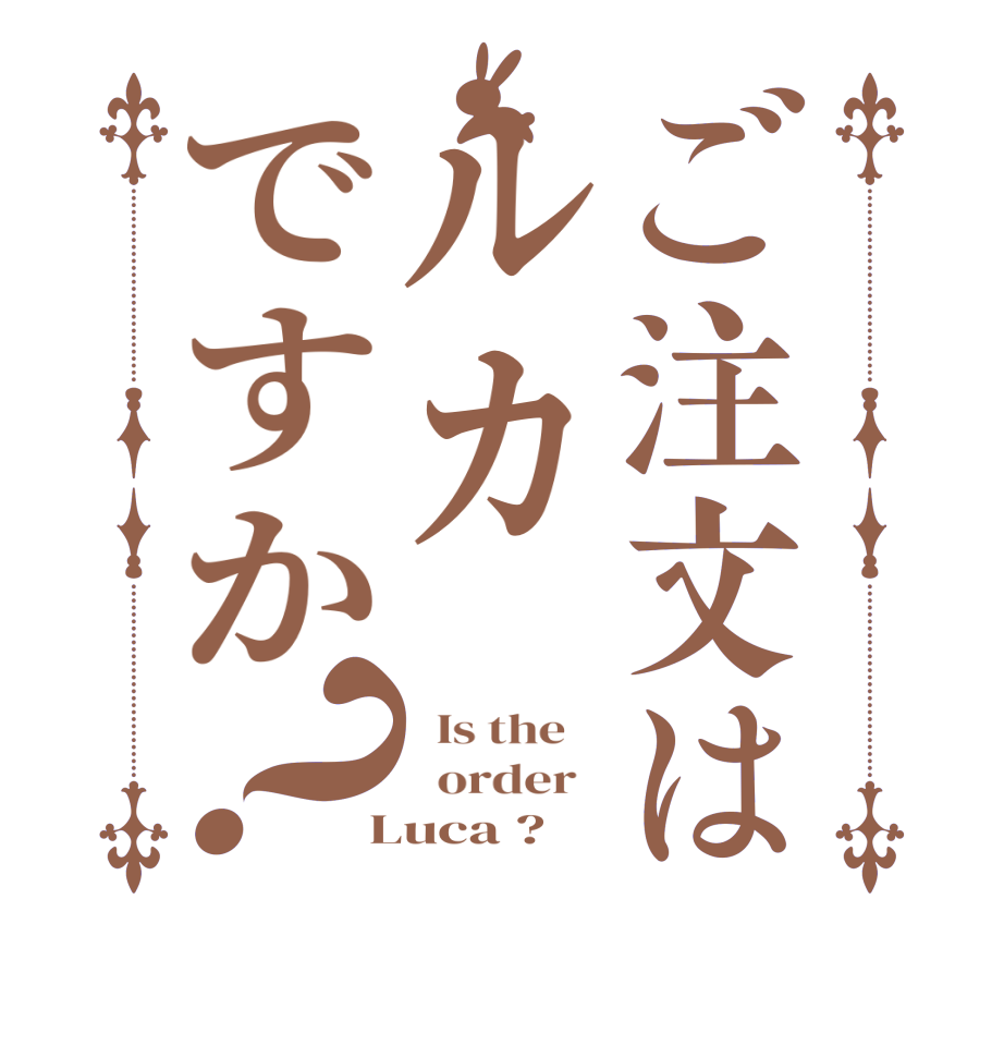 ご注文はルカですか？  Is the      order    Luca ?  